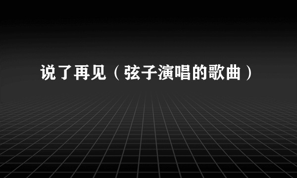 说了再见（弦子演唱的歌曲）