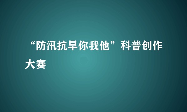 “防汛抗旱你我他”科普创作大赛