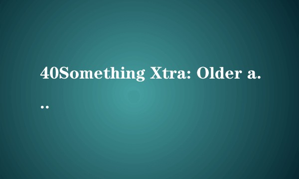 40Something Xtra: Older and Bolder