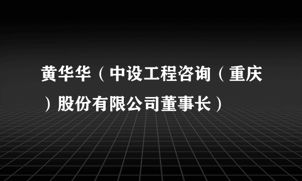 黄华华（中设工程咨询（重庆）股份有限公司董事长）