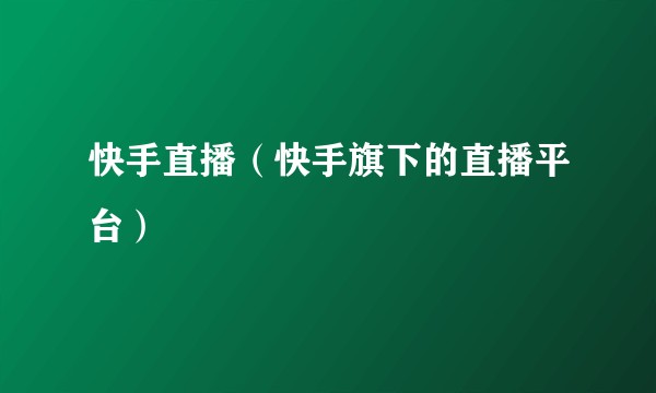 快手直播（快手旗下的直播平台）