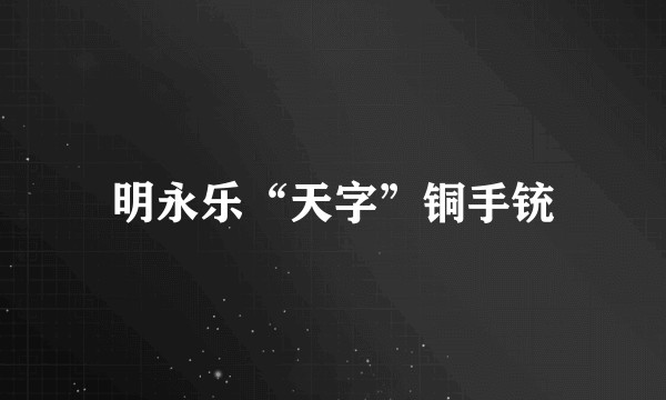 明永乐“天字”铜手铳