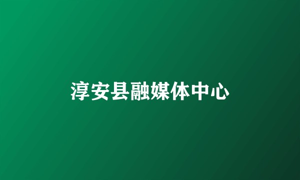 淳安县融媒体中心