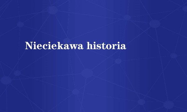 Nieciekawa historia