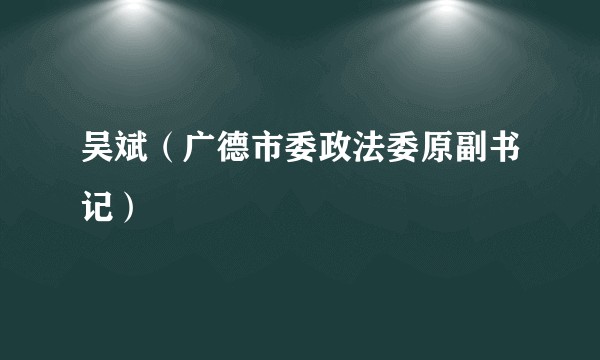吴斌（广德市委政法委原副书记）