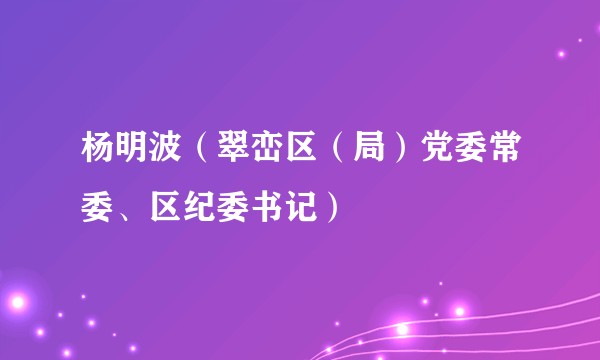 杨明波（翠峦区（局）党委常委、区纪委书记）