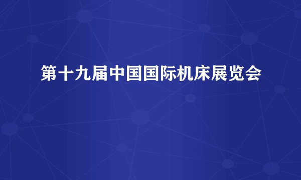 第十九届中国国际机床展览会