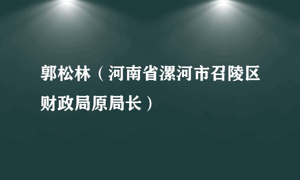 郭松林（河南省漯河市召陵区财政局原局长）