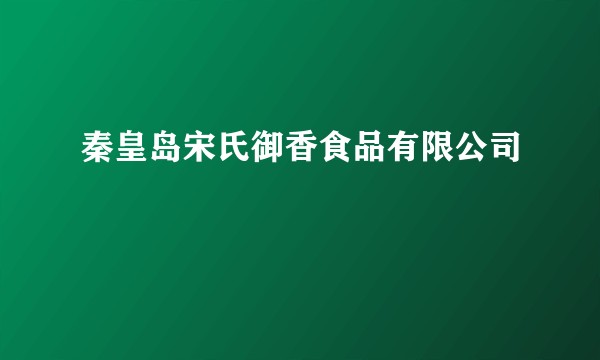 秦皇岛宋氏御香食品有限公司