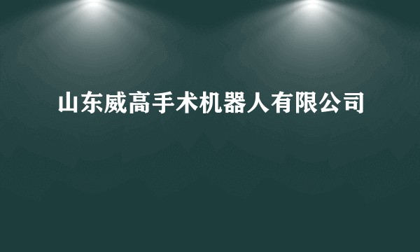 山东威高手术机器人有限公司