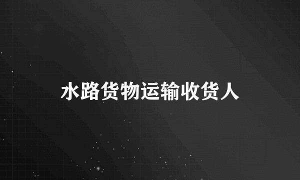 水路货物运输收货人