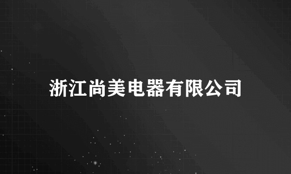 浙江尚美电器有限公司