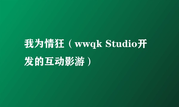 我为情狂（wwqk Studio开发的互动影游）