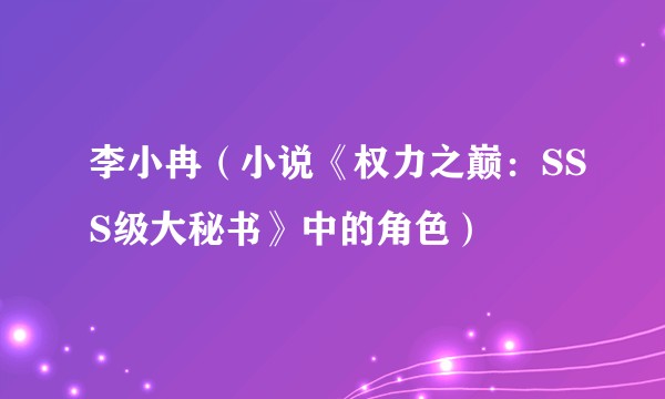 李小冉(小说《权力之巅:SSS级大秘书》中的角色)