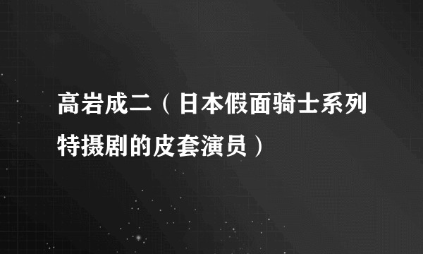 高岩成二（日本假面骑士系列特摄剧的皮套演员）