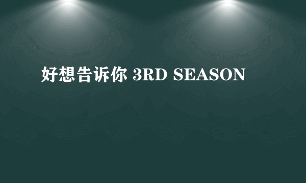 好想告诉你 3RD SEASON