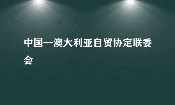 中国—澳大利亚自贸协定联委会
