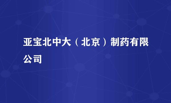 亚宝北中大（北京）制药有限公司