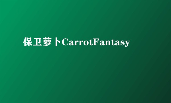 保卫萝卜CarrotFantasy