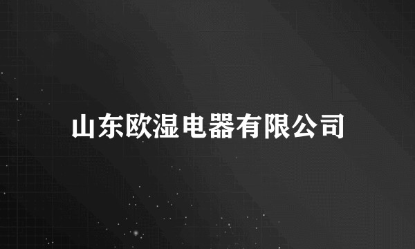 山东欧湿电器有限公司