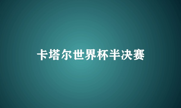 卡塔尔世界杯半决赛