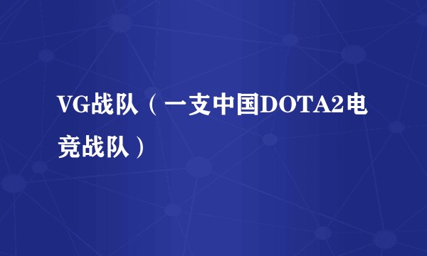 VG战队(一支中国DOTA2电竞战队)