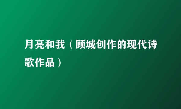 月亮和我(顾城创作的现代诗歌作品)