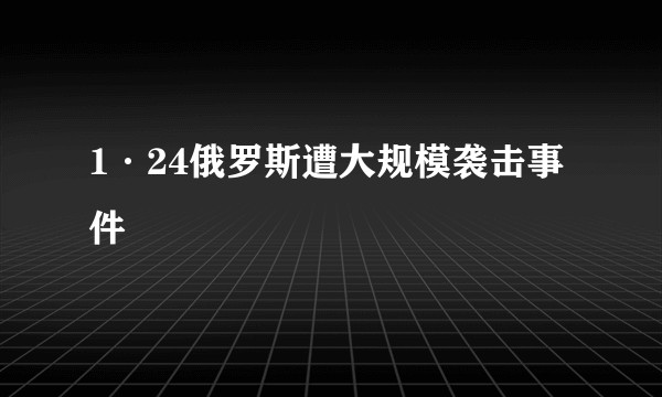 1·24俄罗斯遭大规模袭击事件