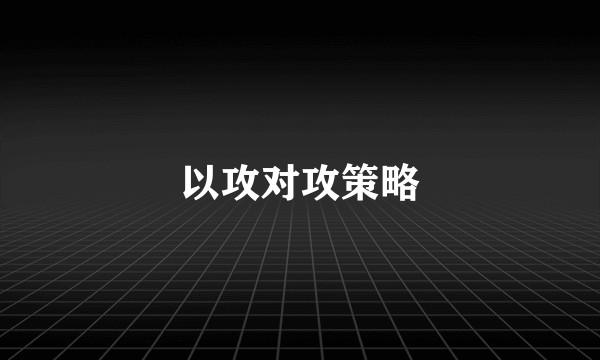 以攻对攻策略