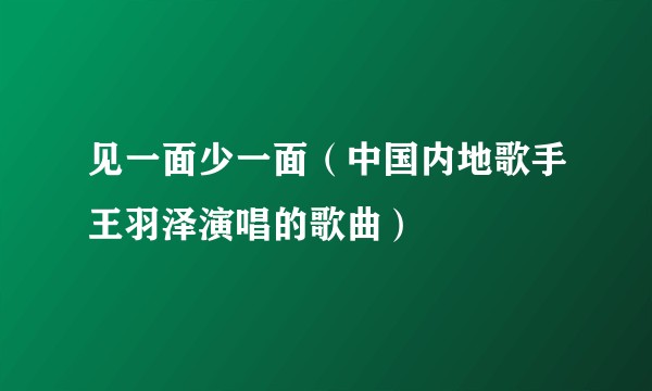 见一面少一面（中国内地歌手王羽泽演唱的歌曲）