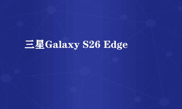 三星Galaxy S26 Edge