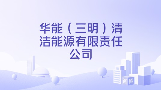 华能(三明)清洁能源有限责任公司