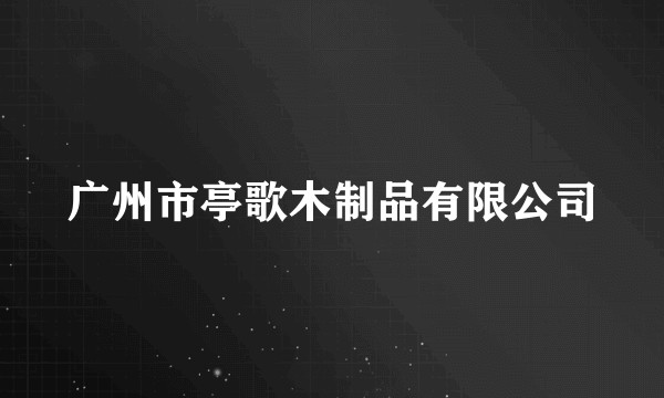 广州市亭歌木制品有限公司