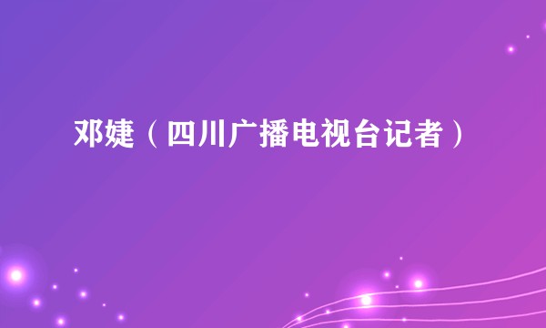 邓婕（四川广播电视台记者）