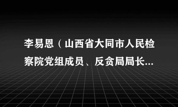 李易恩（山西省大同市人民检察院党组成员、反贪局局长、检察委员会委员）