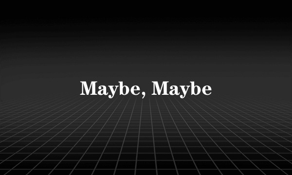 Maybe, Maybe