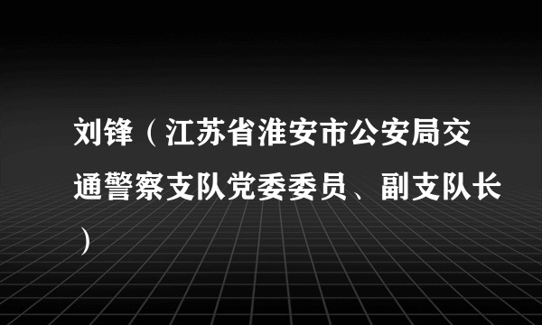 刘锋（江苏省淮安市公安局交通警察支队党委委员、副支队长）