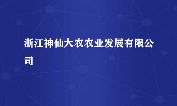 浙江神仙大农农业发展有限公司