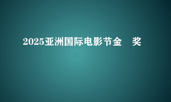 2025亚洲国际电影节金鹮奖