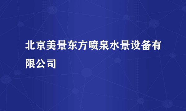 北京美景东方喷泉水景设备有限公司