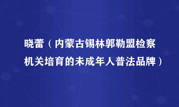 晓蕾（内蒙古锡林郭勒盟检察机关培育的未成年人普法品牌）