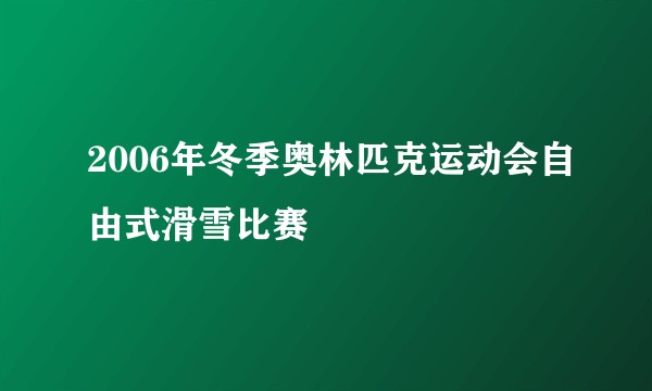 2006年冬季奥林匹克运动会自由式滑雪比赛