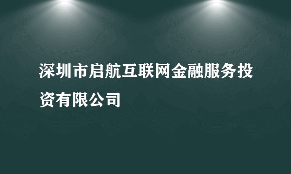 深圳市启航互联网金融服务投资有限公司