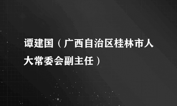 谭建国（广西自治区桂林市人大常委会副主任）