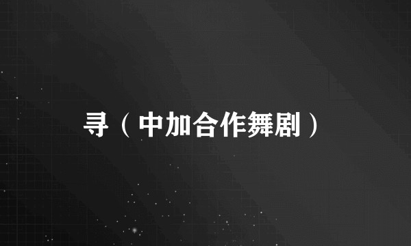 寻（中加合作舞剧）