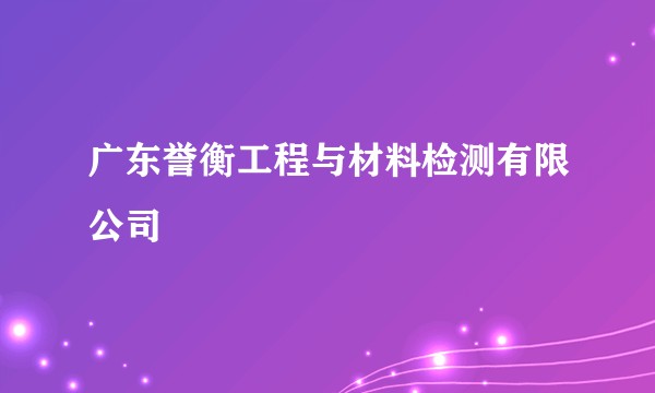 广东誉衡工程与材料检测有限公司