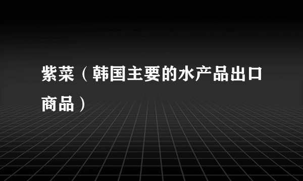 紫菜（韩国主要的水产品出口商品）