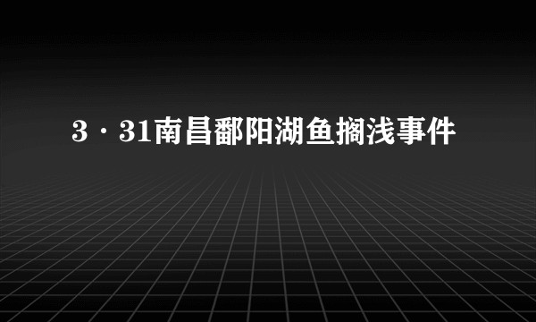 3·31南昌鄱阳湖鱼搁浅事件