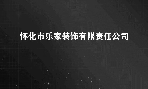 怀化市乐家装饰有限责任公司