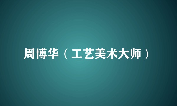 周博华（工艺美术大师）